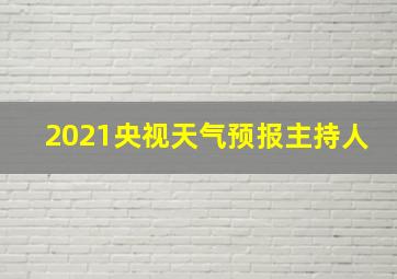 2021央视天气预报主持人