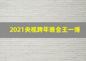 2021央视跨年晚会王一博