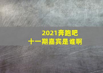 2021奔跑吧十一期嘉宾是谁啊