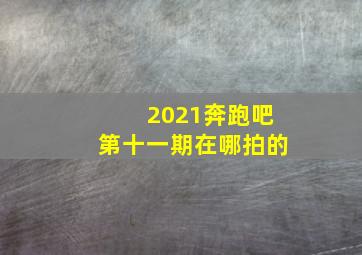 2021奔跑吧第十一期在哪拍的