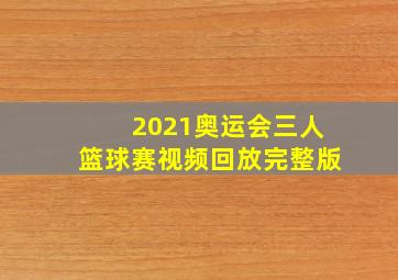 2021奥运会三人篮球赛视频回放完整版