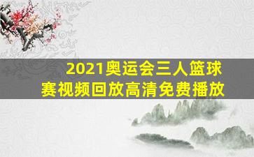 2021奥运会三人篮球赛视频回放高清免费播放