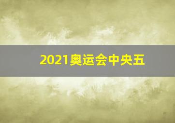 2021奥运会中央五