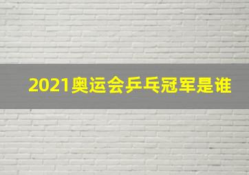 2021奥运会乒乓冠军是谁