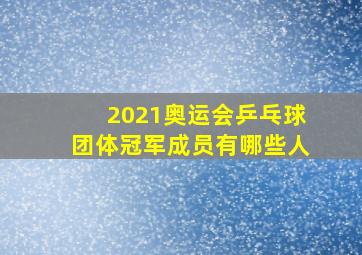 2021奥运会乒乓球团体冠军成员有哪些人