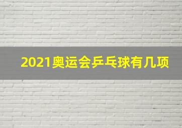 2021奥运会乒乓球有几项