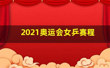 2021奥运会女乒赛程