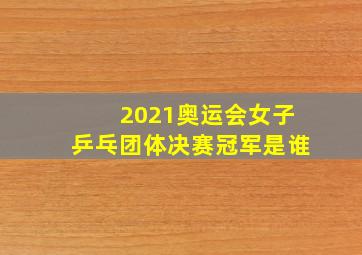 2021奥运会女子乒乓团体决赛冠军是谁