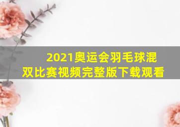 2021奥运会羽毛球混双比赛视频完整版下载观看