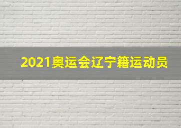 2021奥运会辽宁籍运动员