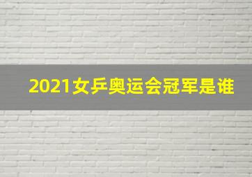 2021女乒奥运会冠军是谁