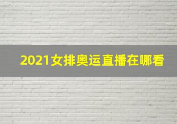 2021女排奥运直播在哪看