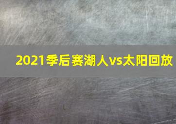 2021季后赛湖人vs太阳回放