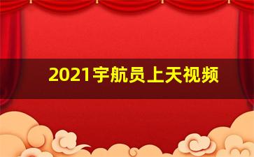 2021宇航员上天视频