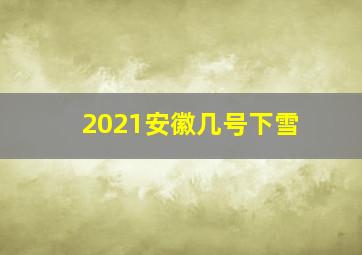 2021安徽几号下雪