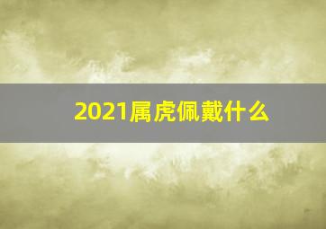 2021属虎佩戴什么