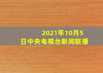 2021年10月5日中央电视台新闻联播