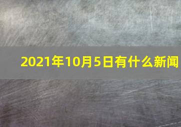 2021年10月5日有什么新闻