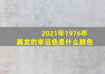 2021年1976年属龙的幸运色是什么颜色