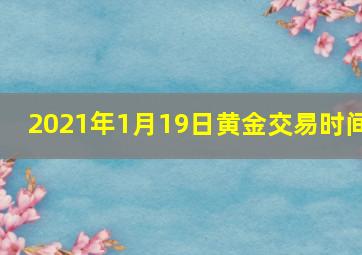 2021年1月19日黄金交易时间