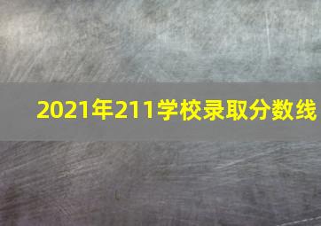 2021年211学校录取分数线