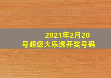 2021年2月20号超级大乐透开奖号码