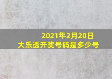 2021年2月20日大乐透开奖号码是多少号