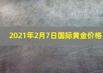 2021年2月7日国际黄金价格