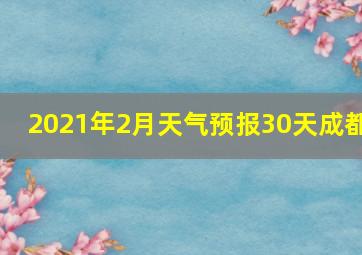 2021年2月天气预报30天成都