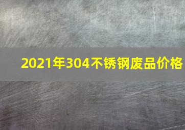 2021年304不锈钢废品价格