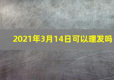 2021年3月14日可以理发吗