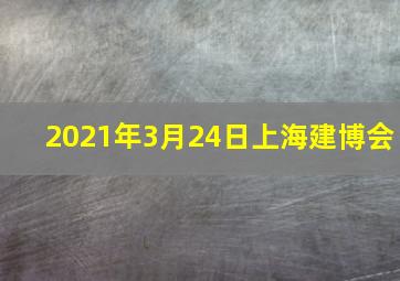 2021年3月24日上海建博会