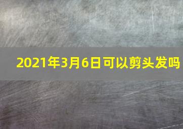 2021年3月6日可以剪头发吗