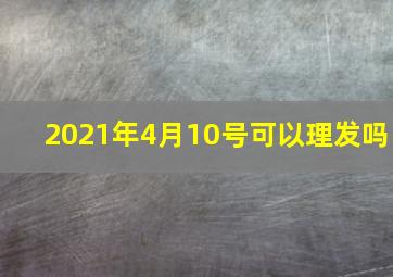 2021年4月10号可以理发吗