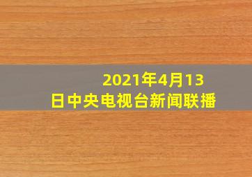 2021年4月13日中央电视台新闻联播