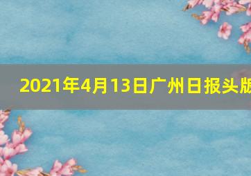 2021年4月13日广州日报头版