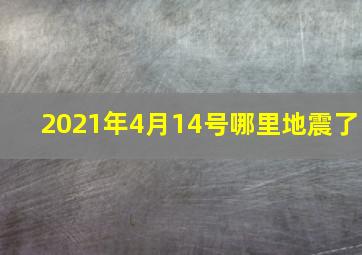 2021年4月14号哪里地震了