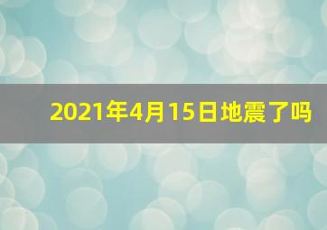 2021年4月15日地震了吗