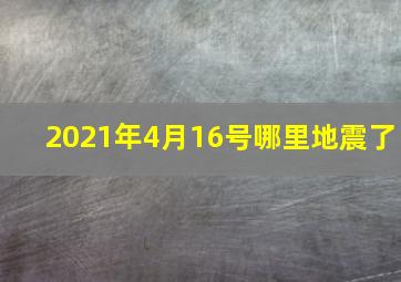 2021年4月16号哪里地震了