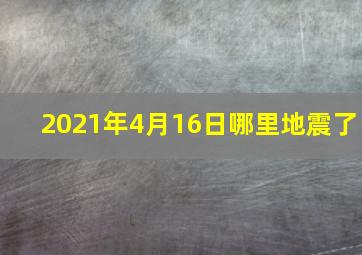 2021年4月16日哪里地震了