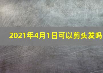 2021年4月1日可以剪头发吗