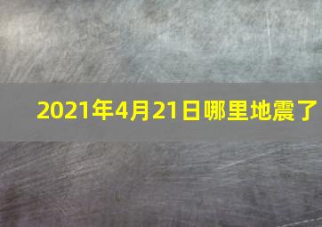 2021年4月21日哪里地震了