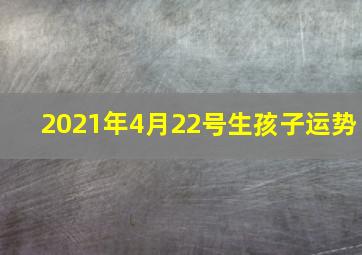 2021年4月22号生孩子运势