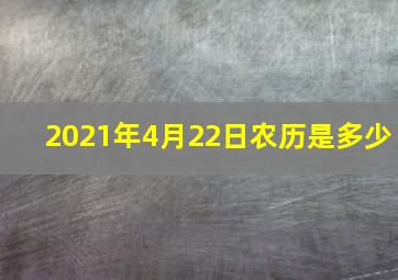 2021年4月22日农历是多少