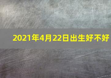 2021年4月22日出生好不好