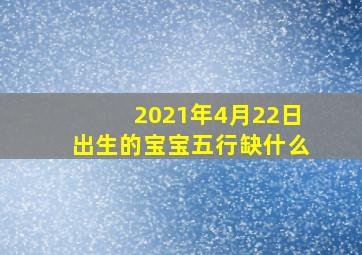 2021年4月22日出生的宝宝五行缺什么