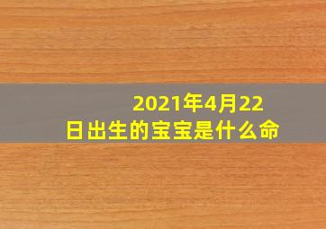 2021年4月22日出生的宝宝是什么命