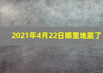 2021年4月22日哪里地震了