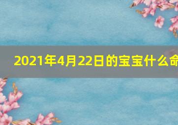 2021年4月22日的宝宝什么命