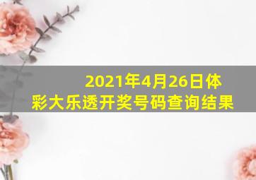 2021年4月26日体彩大乐透开奖号码查询结果